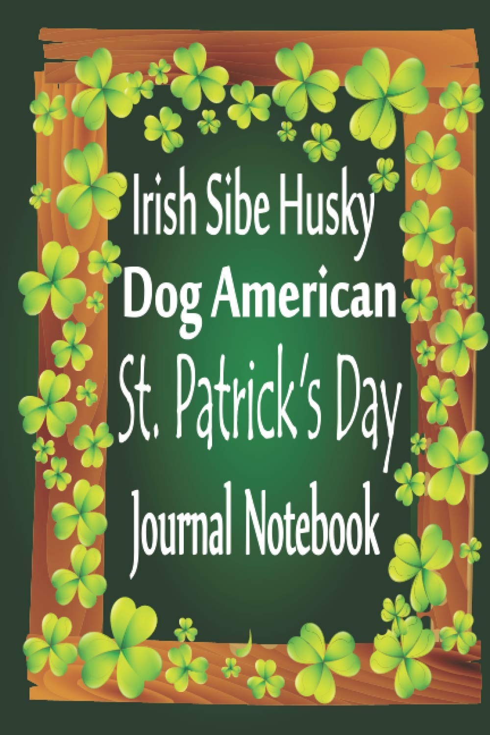 Irish Sibe Husky Dog American St. Patrick Day Journal Notebook: Irish Humor Lucky Clover Journal Shamrock Saint Paddys Notebook Mini Notepad (6"X9")