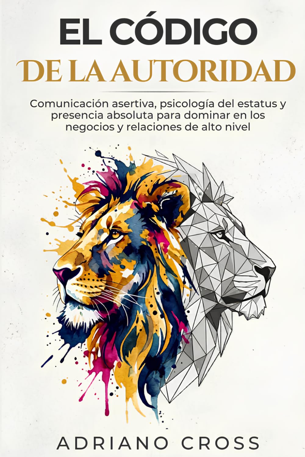 El código de la autoridad: Comunicación asertiva, psicología del estatus y presencia absoluta para dominar en los negocios y relaciones de alto nivel