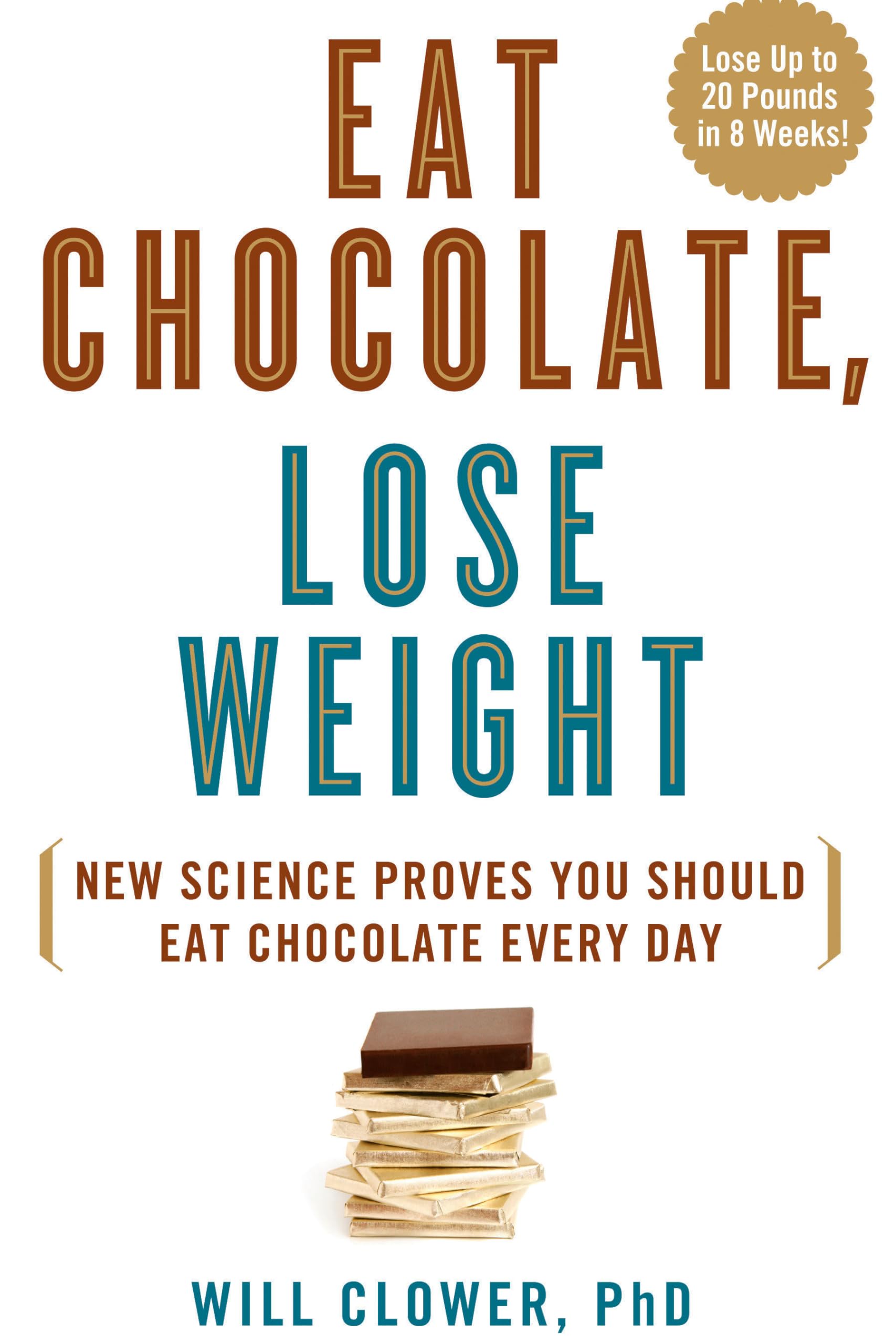 Eat Chocolate, Lose Weight: The Science-Based Diet for Chocolate Lovers: New Science Proves You Should Eat Chocolate Every Day