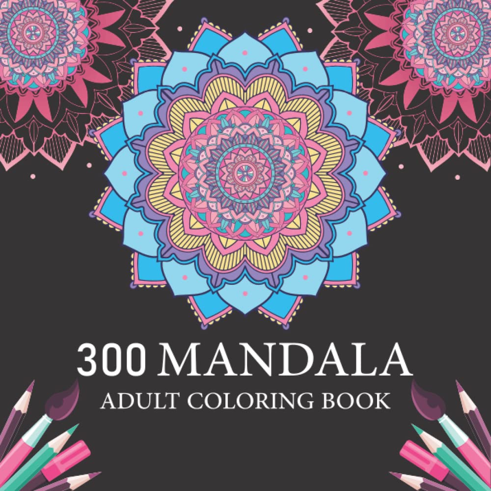 300 MANDALAS:: An Adults Coloring Book. World's Most Amazing Selection of Stress Relieving and Relaxing Mandalas.