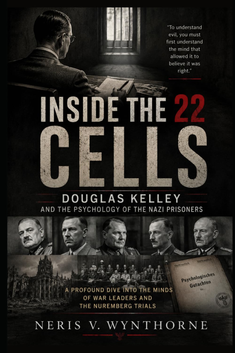 Inside the 22 Cells: Douglas Kelley and the Psychology of the Nazi Prisoners: A Profound Dive Into The Minds Of War Leaders And The Nuremberg Trials
