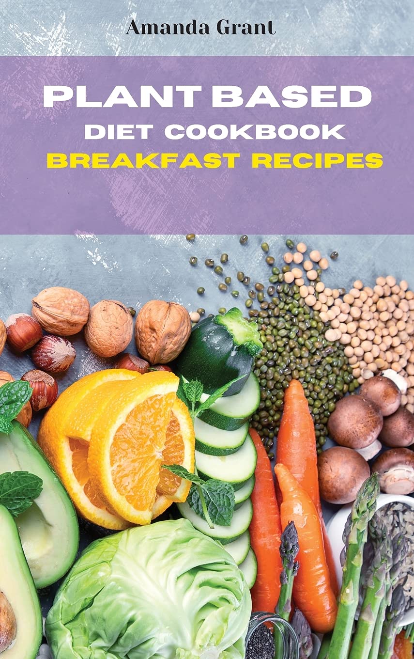 Plant Based Diet Cookbook Breakfast Recipes: Quick, Easy and Delicious Recipes for a lifelong Health