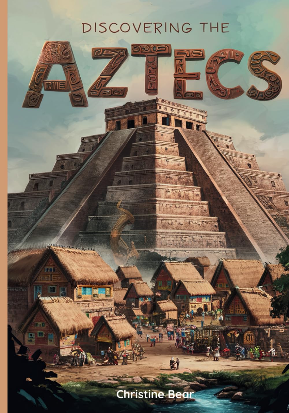 Discovering The Aztecs: A Journey Through the Rise and Fall of the Ancient Aztec Empire for Young Explorers: 3 (Introduction to Ancient Civilizations)