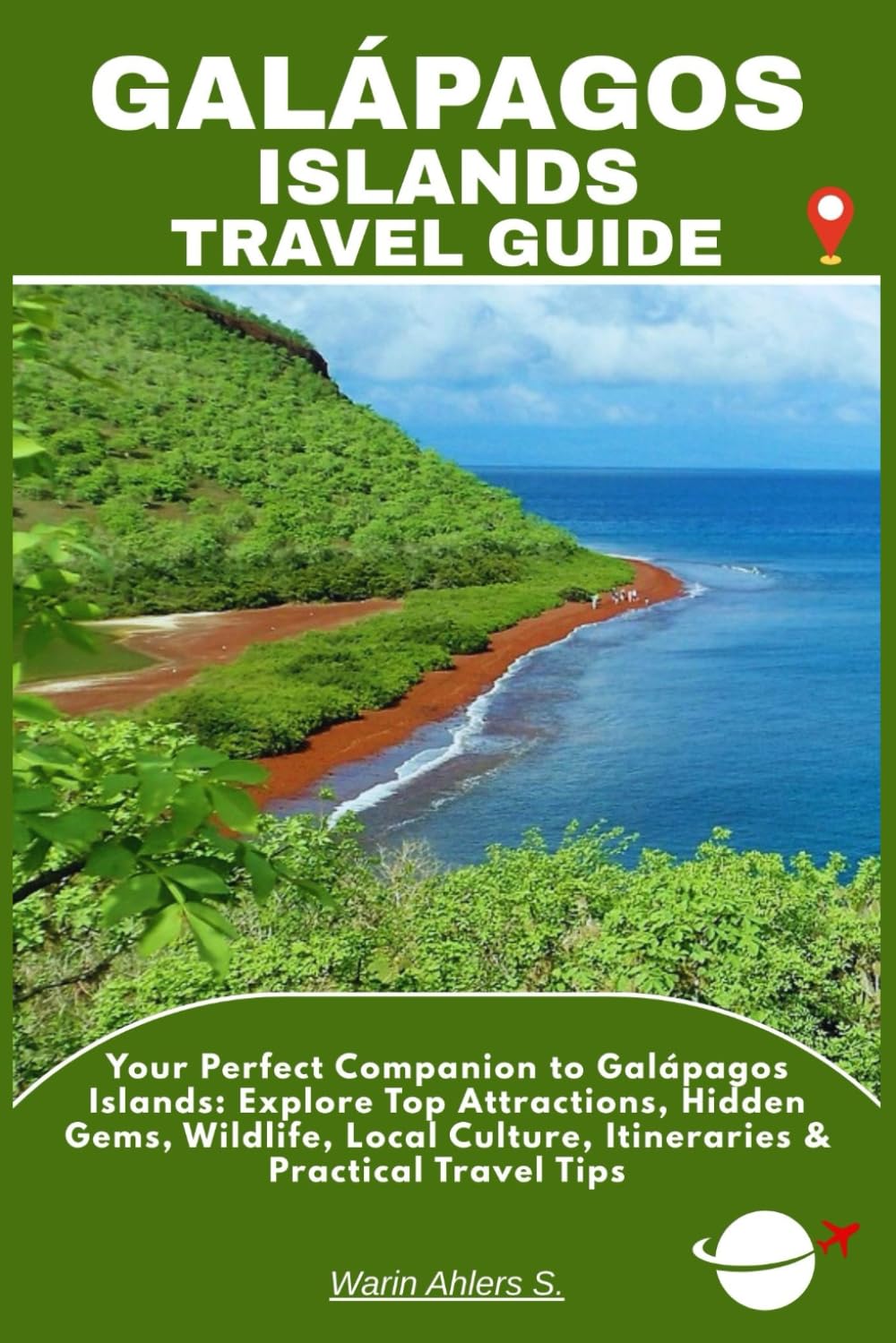 GALÁPAGOS ISLANDS TRAVEL GUIDE: Your Perfect Companion to Galápagos Islands: Explore Top Attractions, Hidden Gems, Wildlife, Local Culture, Itineraries & Practical Travel Tips