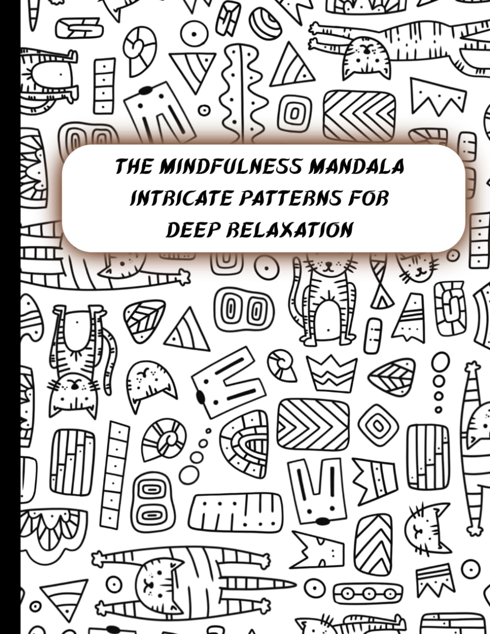 The Mindfulness Mandala: Intricate Patterns for Deep Relaxation: Beautiful and Intricate Designs for Stress Relief, Meditation, and Deep Relaxation