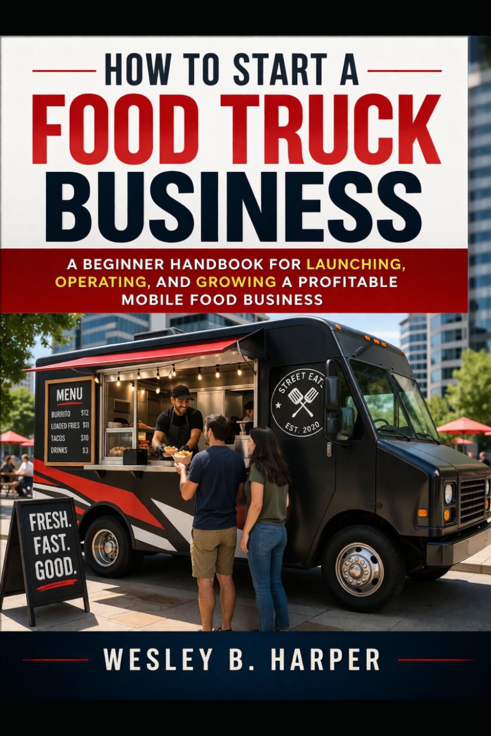 How to Start a Food Truck Business: A Beginner's Handbook for Launching, Operating, and Growing a Profitable Mobile Food Business.
