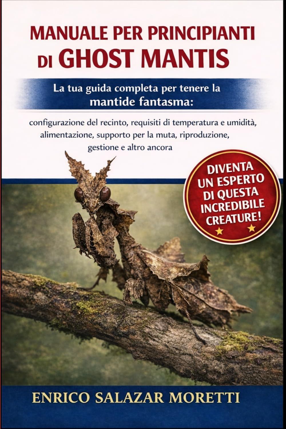 MANUALE PER PRINCIPIANTI DI GHOST MANTIS: La tua guida completa per tenere la mantide fantasma: configurazione del recinto, requisiti di temperatura e ... muta, riproduzione, gestione e altro ancora