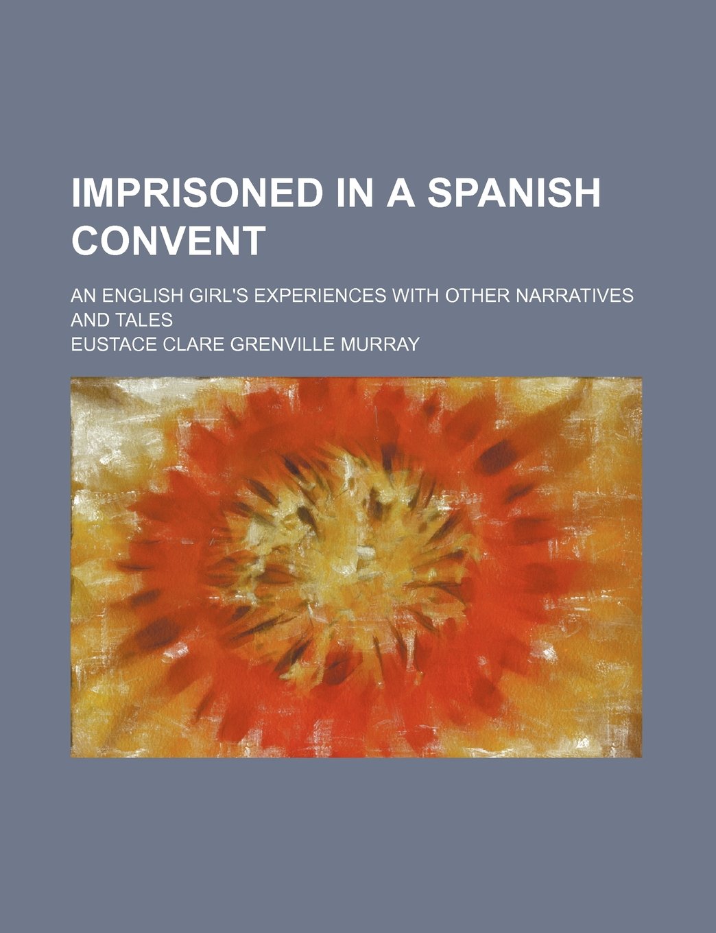 Imprisoned in a Spanish Convent; An English Girl's Experiences with Other Narratives and Tales