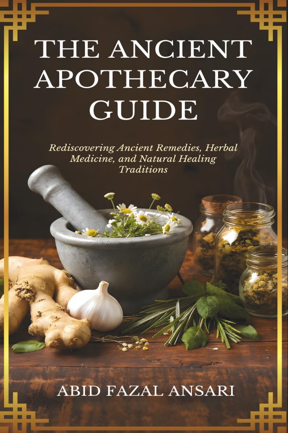 The Ancient Apothecary Guide: Rediscovering Ancient Remedies, Herbal Medicine, and Natural Healing Traditions