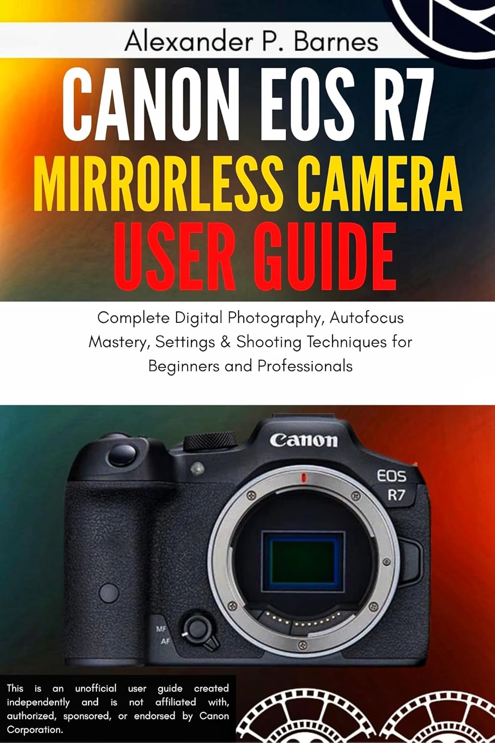 Canon EOS R7 Mirrorless Camera User Guide: Complete Digital Photography, Autofocus Mastery, Settings & Shooting Techniques for Beginners and Professionals      Kindle Edition