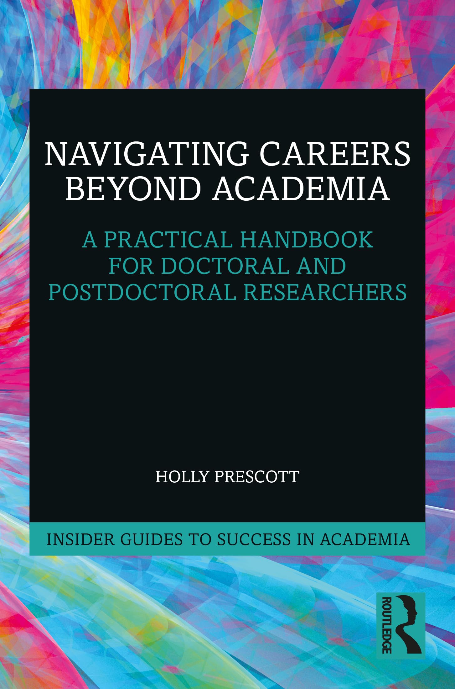Navigating Careers Beyond Academia: A Practical Handbook for Doctoral and Postdoctoral Researchers (Insider Guides to Success in Academia)