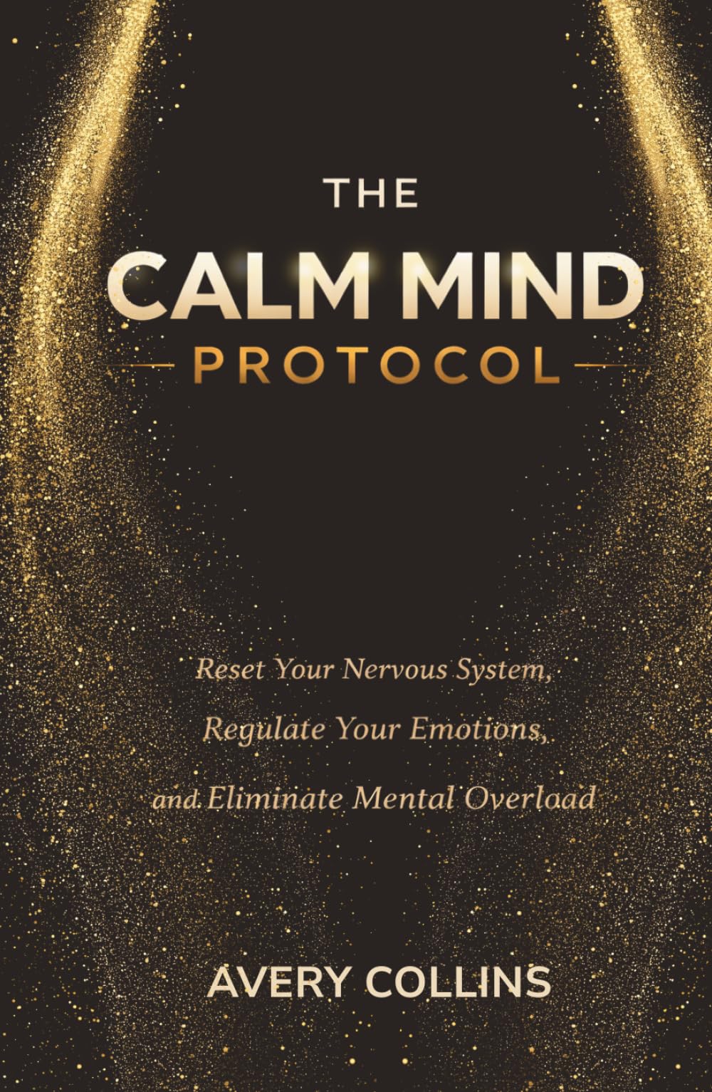 The Calm Mind Protocol: Reset Your Nervous System, Regulate Your Emotions and Eliminate Mental Overload