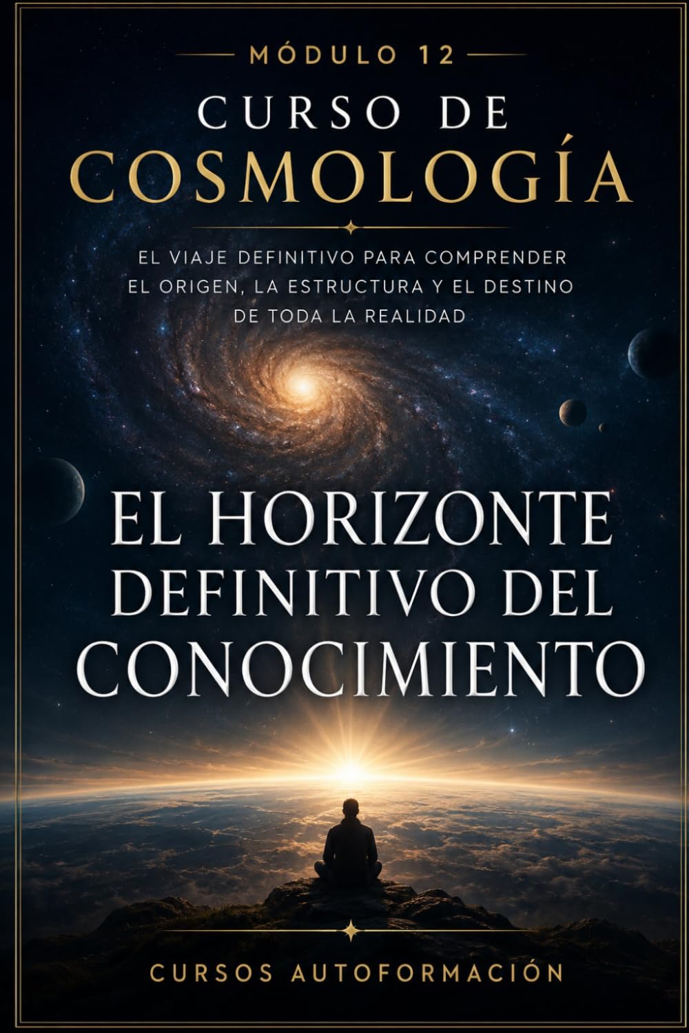 El horizonte definitivo del conocimiento: CURSO DE COSMOLOGÍA: El viaje definitivo para comprender el origen, la estructura y el destino de toda la realidad