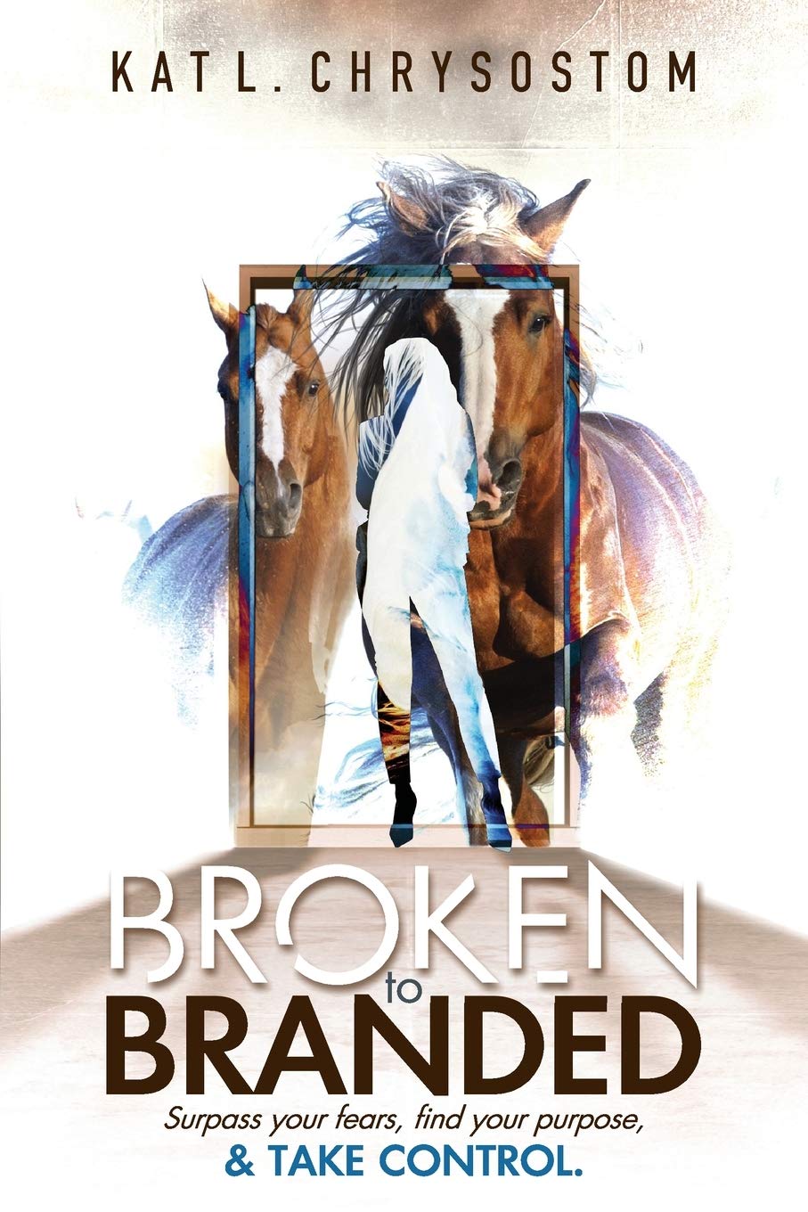 Broken to Branded: Surpass your fears, find your purpose, and TAKE CONTROL.