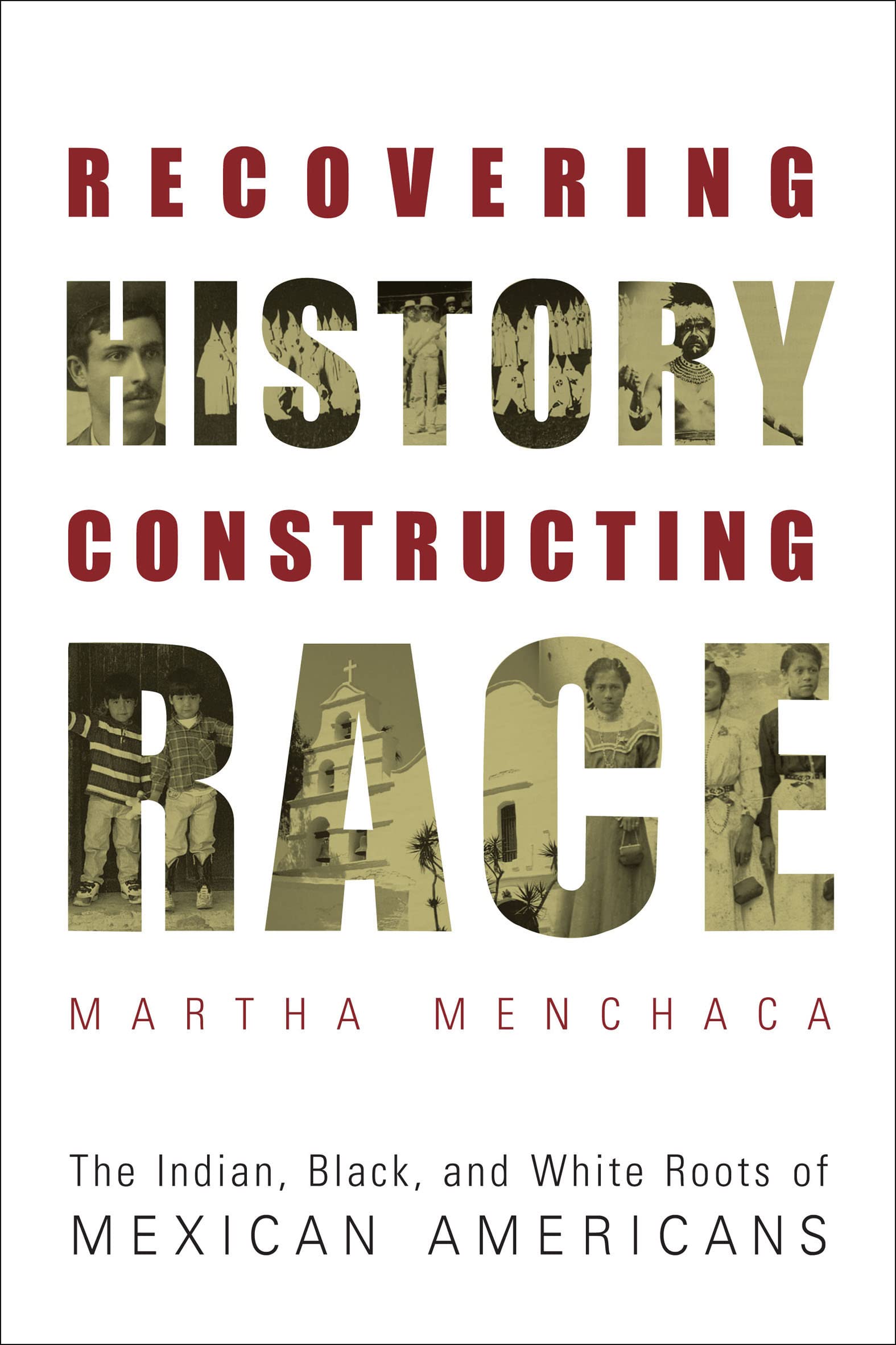 Recovering History, Constructing Race: The Indian, Black, and White Roots of Mexican Americans (Joe R. and Teresa Lozano Long Series in Latin American and Latino Art and cUlture)