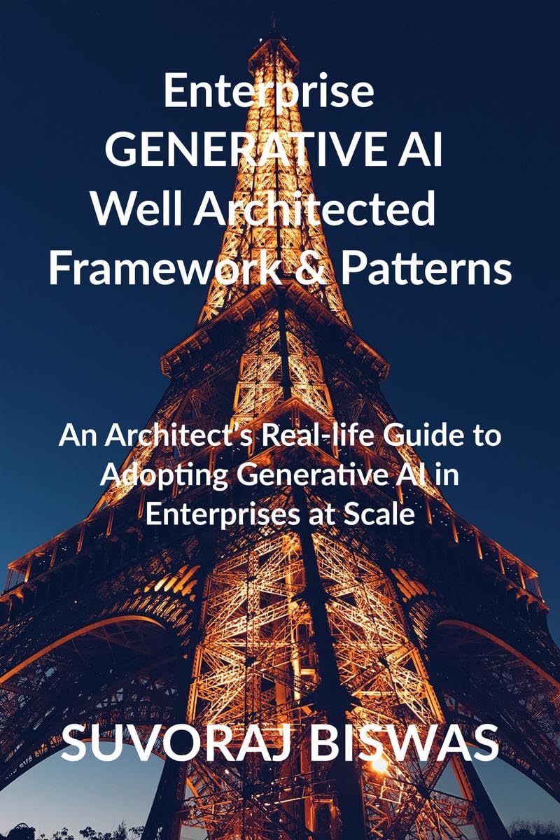 Enterprise GENERATIVE AI Well Architected Framework & Patterns : An Architect’s Real-life Guide to Adopting Generative AI in Enterprises at Scale