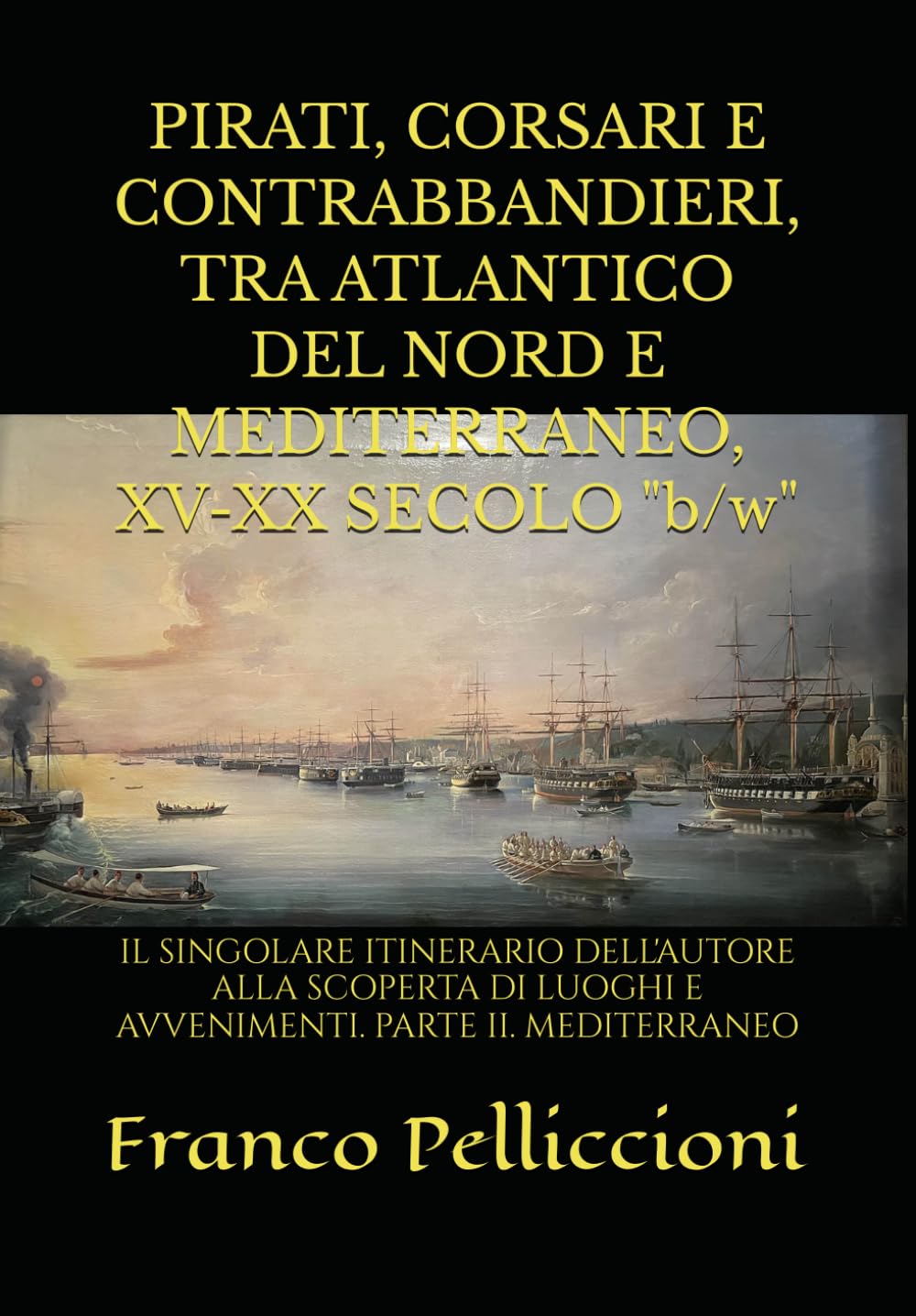 PIRATI, CORSARI E CONTRABBANDIERI, TRA ATLANTICO DEL NORD E MEDITERRANEO, XV-XX SECOLO "b/w": IL SINGOLARE ITINERARIO DELL'AUTORE ALLA SCOPERTA DI LUOGHI E AVVENIMENTI. PARTE II. MEDITERRANEO