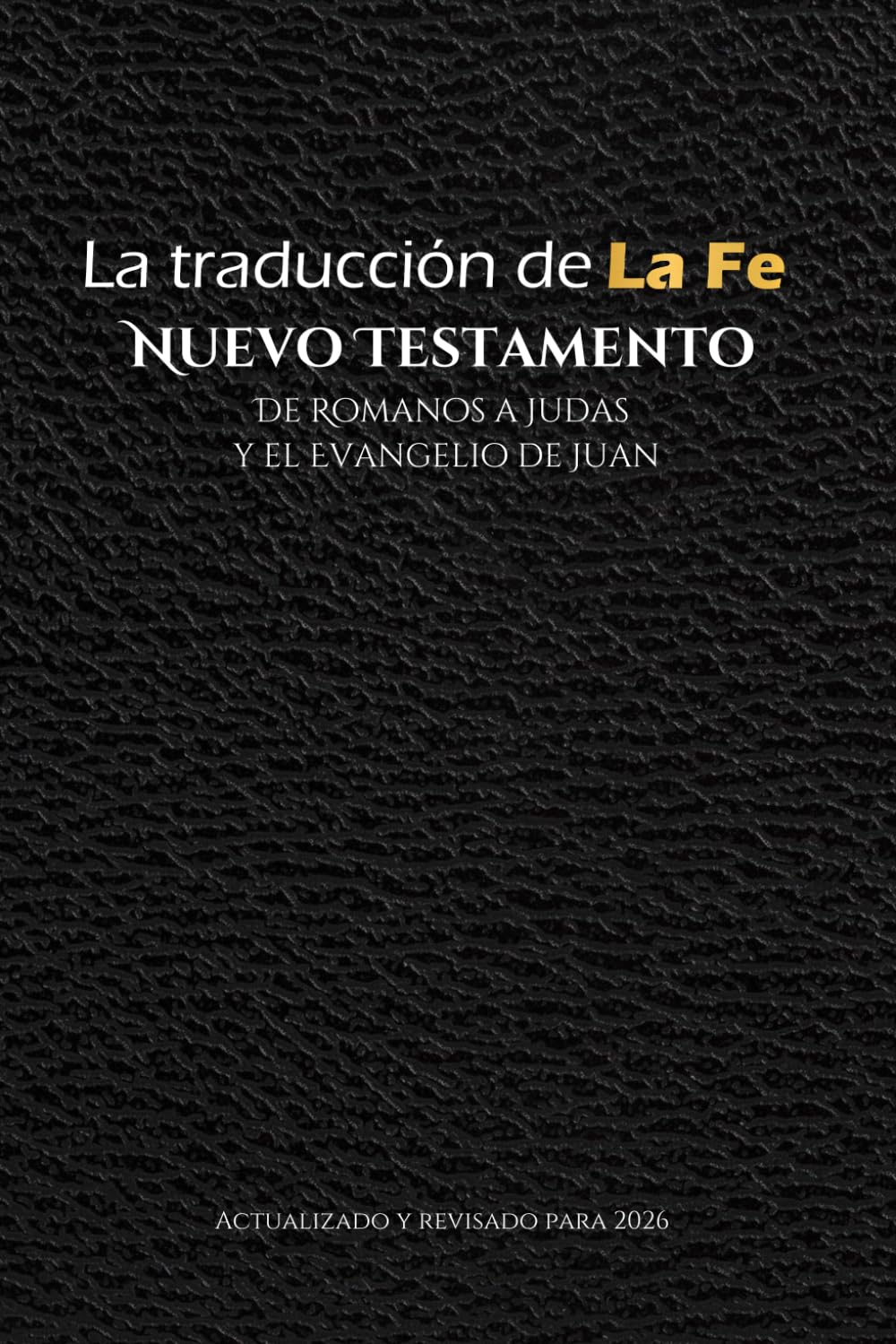 La Traducción de la Fe, Nuevo Testamento, Romanos a Judas y el Evangelio de Juan: actualizado y revisado para 2026 (The Faith Translation)