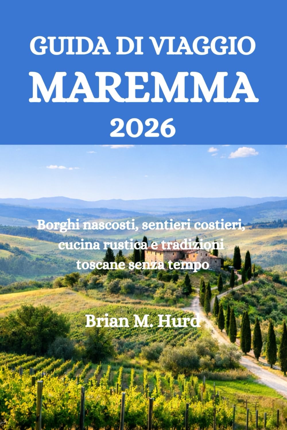 GUIDA DI VIAGGIO MAREMMA 2026: Borghi nascosti, sentieri costieri, cucina rustica e tradizioni toscane senza tempo