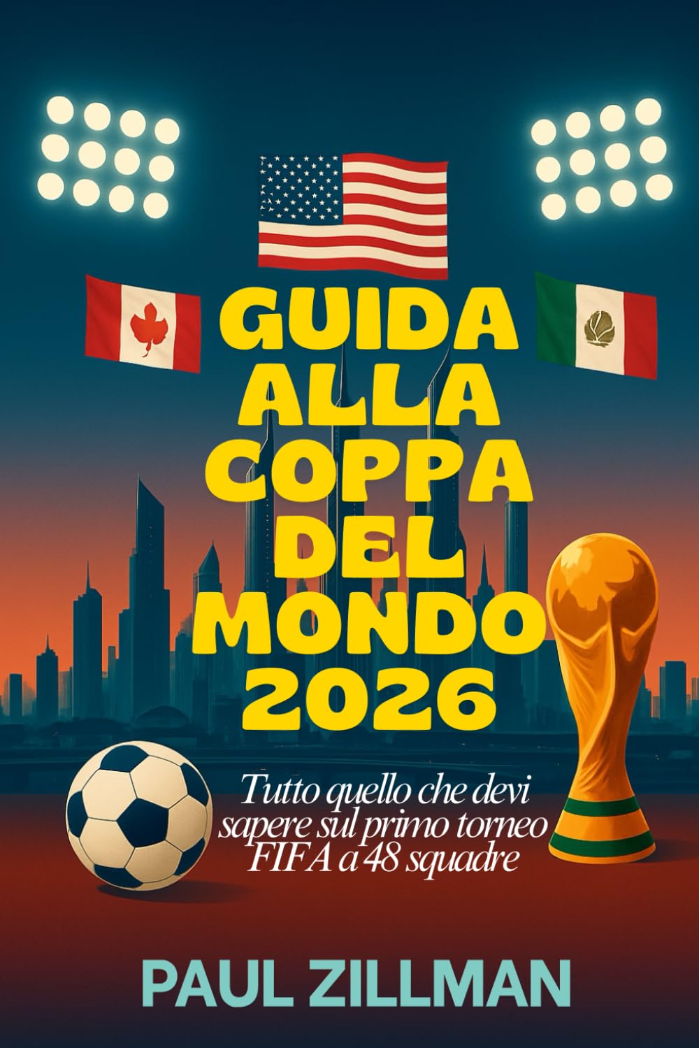 Guida Alla Coppa Del Mondo 2026: Tutto quello che devi sapere sul primo torneo FIFA a 48 squadre