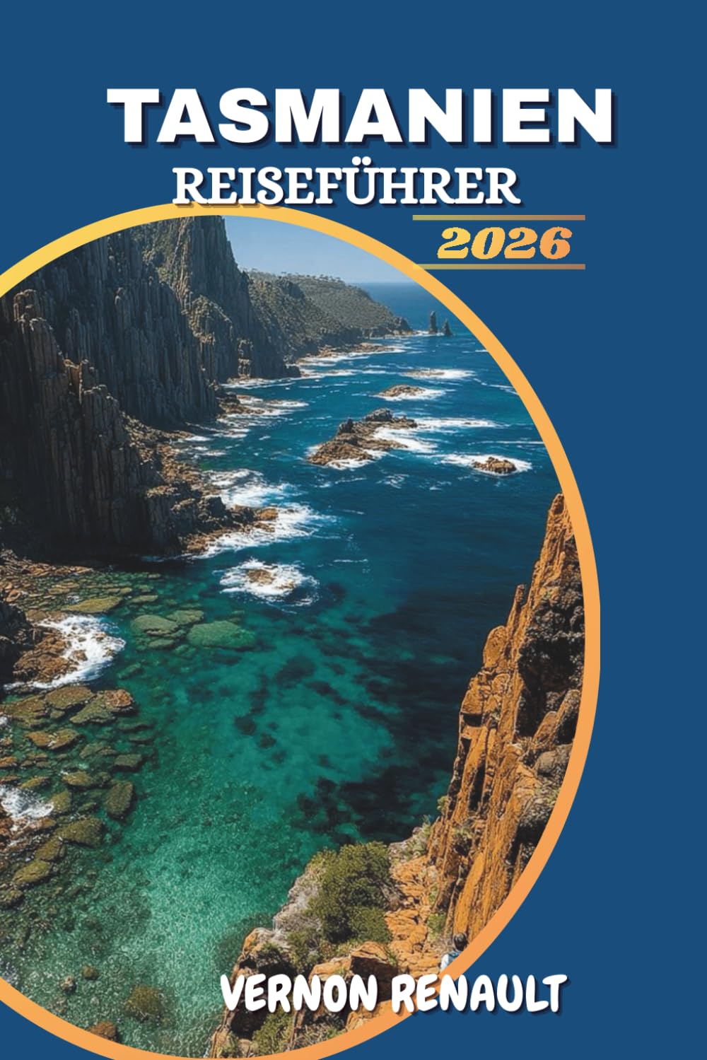 TASMANIEN REISEFÜHRER 2026: Entdecken Sie Top-Attraktionen, versteckte Schätze, landschaftlich reizvolle Roadtrips, Begegnungen mit Wildtieren und unvergessliche Outdoor-Abenteuer
