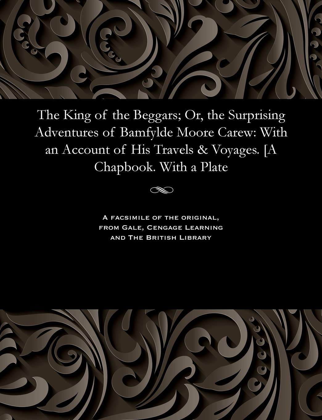 The King of the Beggars; Or, the Surprising Adventures of Bamfylde Moore Carew: With an Account of His Travels & Voyages. [a Chapbook. with a Plate