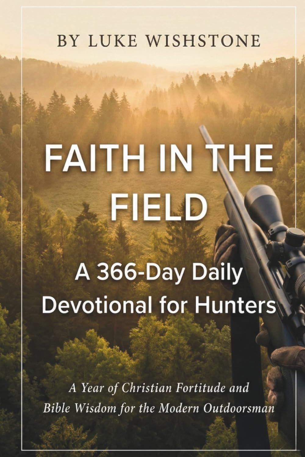 Faith in the Field: A 366-Day Daily Devotional for Hunters: A Year of Christian Fortitude and Bible Wisdom for the Modern Outdoorsman