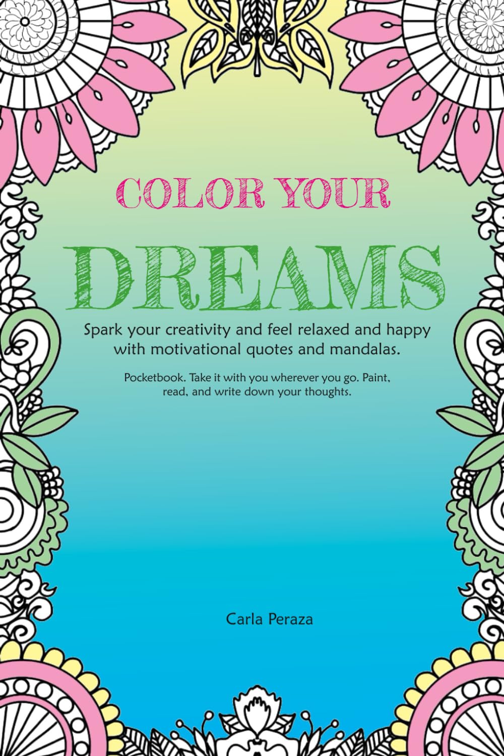 Color your dreams: Spark your creativity and feel relaxed and happy with motivational quotes and mandalas.