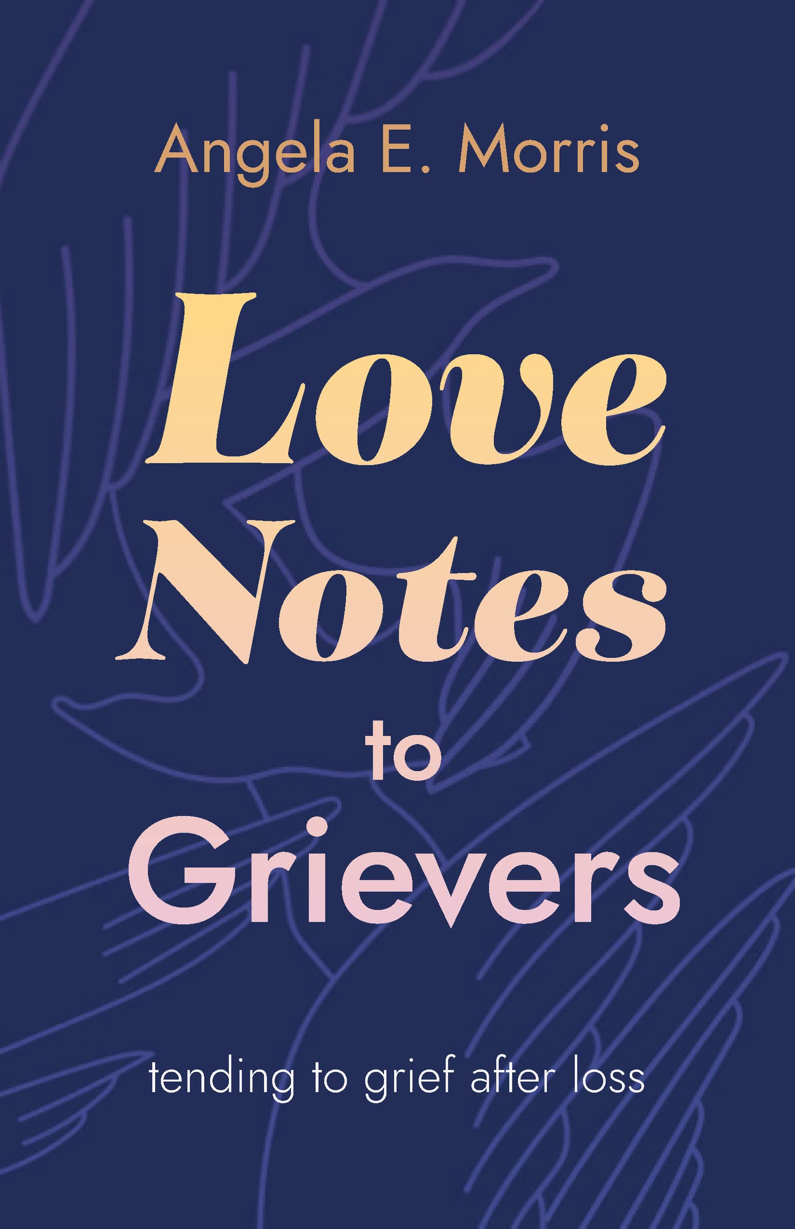 Love Notes to Grievers: Tending to Grief After Loss : Morris