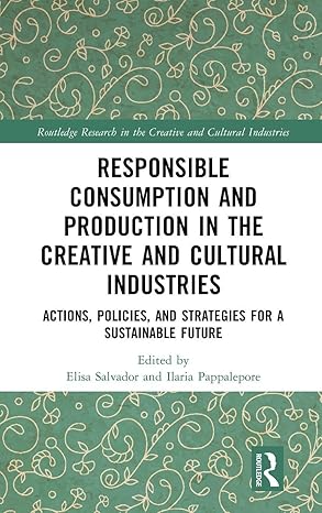 Responsible Consumption and Production in the Creative and Cultural Industries: Actions, Policies, and Strategies for a Sustainable Future (Routledge Research in the Creative and Cultural Industries) book cover