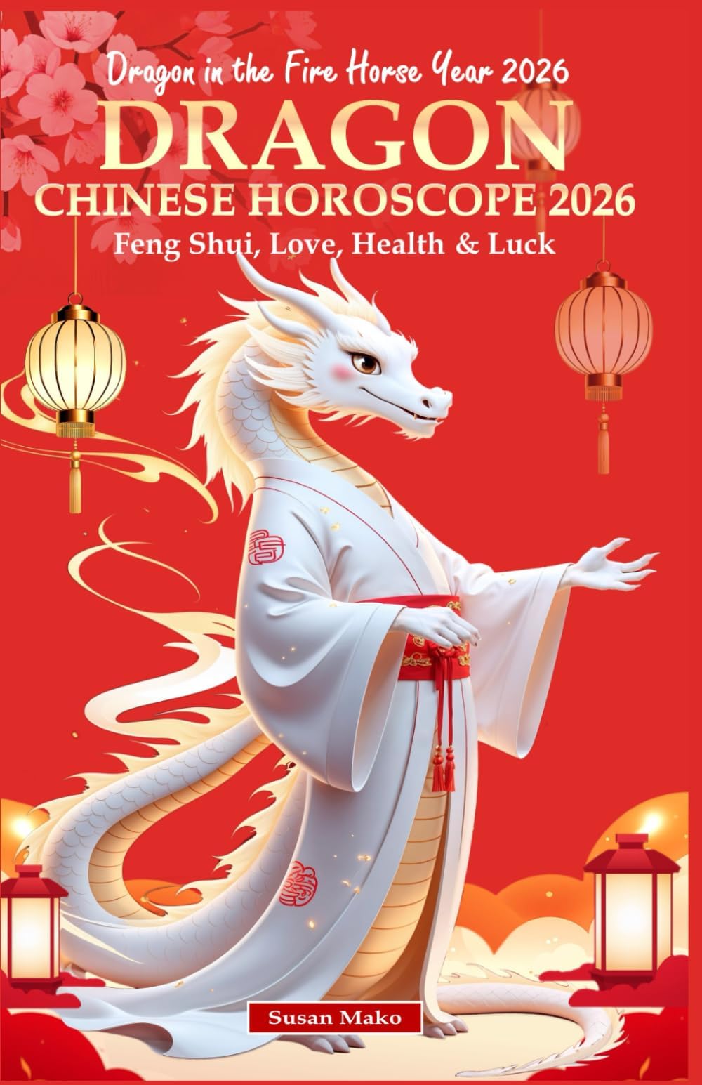 Dragon Chinese Horoscope 2026: Feng Shui, Love, Health & Luck (Dragon in the Fire Horse Year 2026) (Chinese Horoscopes 2026: The Year of the Fire Horse)