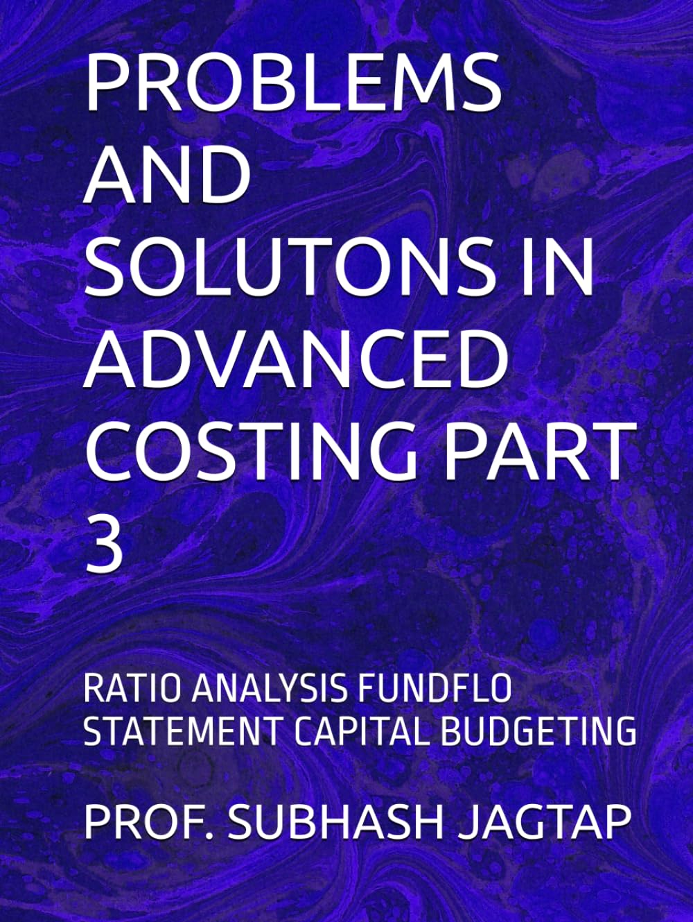 PROBLEMS AND SOLUTONS IN ADVANCED COSTING PART 3: RATIO ANALYSIS FUNDFLO STATEMENT CAPITAL BUDGETING (Subhash Jagtap's Accountancy, Costing, Auditing Amazon Books)