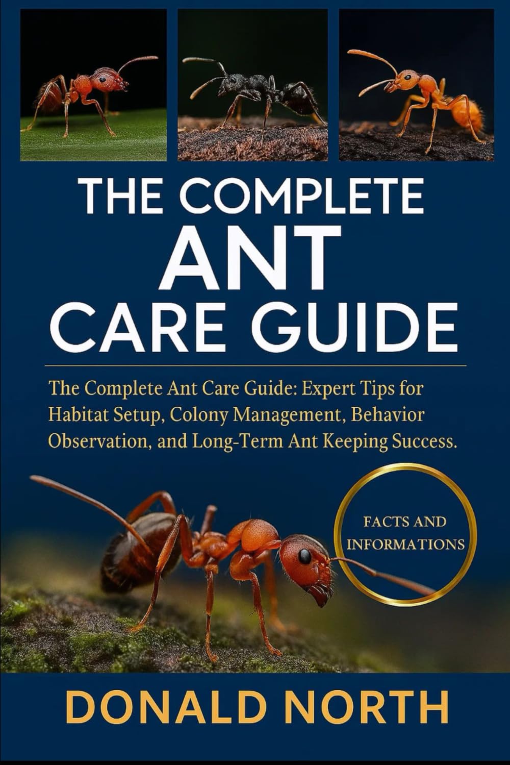 THE COMPLETE ANT CARE GUIDE: The Complete Ant Care Guide: Expert Tips for Habitat Setup, Colony Management, Behavior Observation, and Long-Term Ant Keeping Success.