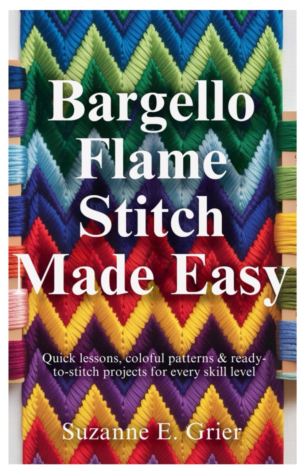 Bargello Flame Stitch Made Easy: Quick Lessons, Colorful Patterns & Ready-to-Stitch Projects for Every Skill Level