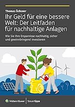 Ihr Geld für eine bessere Welt: Der Leitfaden für nachhaltige Anlagen: Wie Sie Ihre Ersparnisse nachhaltig, sicher und gewinnbringend investieren