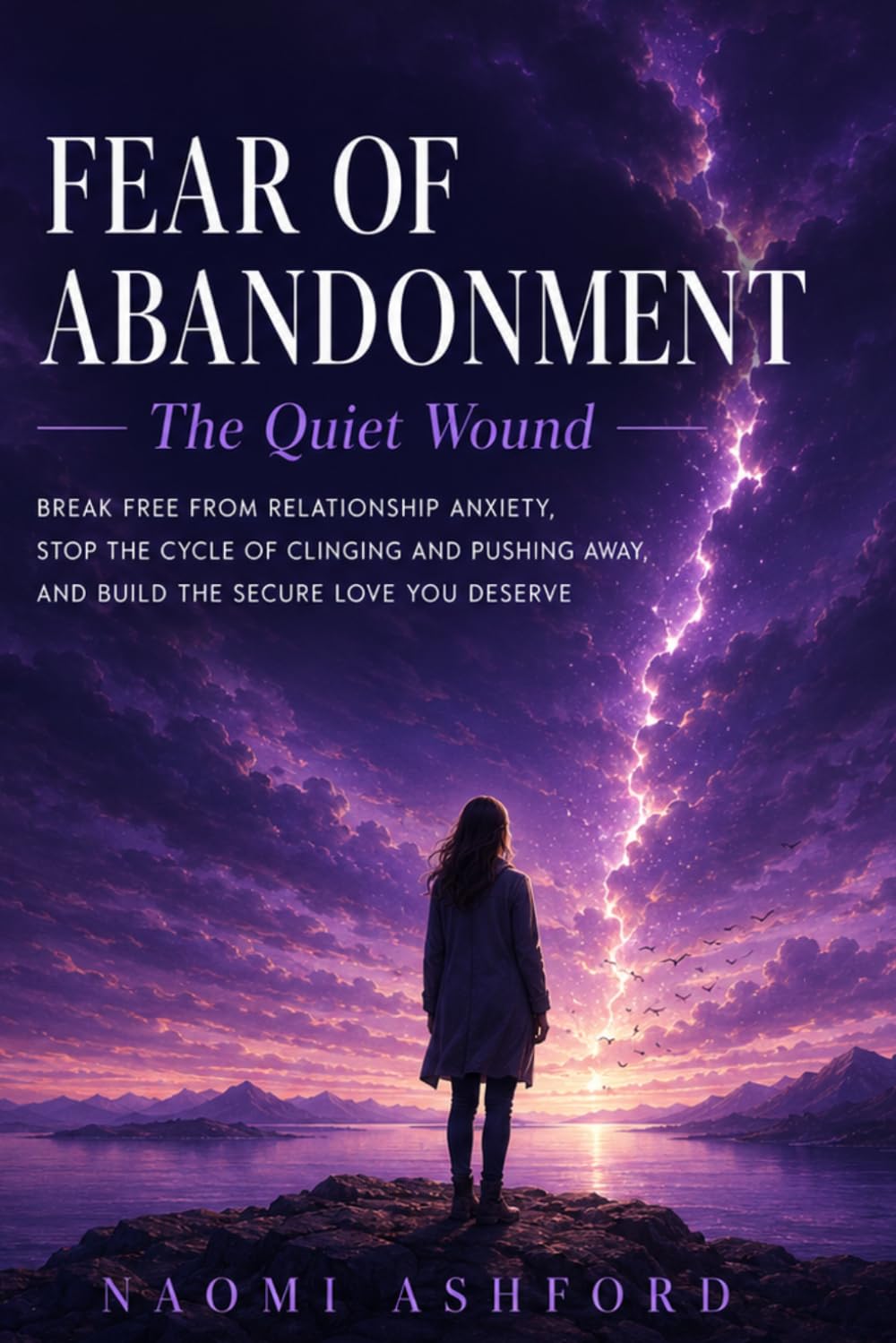 Fear of Abandonment: The Quiet Wound: Break Free from Relationship Anxiety, Stop the Cycle of Clinging and Pushing Away, and Build the Secure Love You Deserve