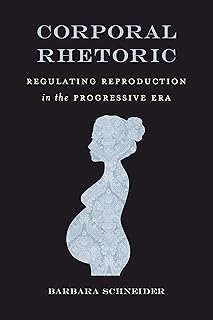 Corporal Rhetoric: Regulating Reproduction in the Progressive Era (Rhetoric, Law, and the Humanities)