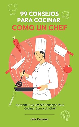 99 Consejos Para Cocinar Como Un Chef: Aprende Hoy Los 99 Consejos Para Cocinar Como Un Chef