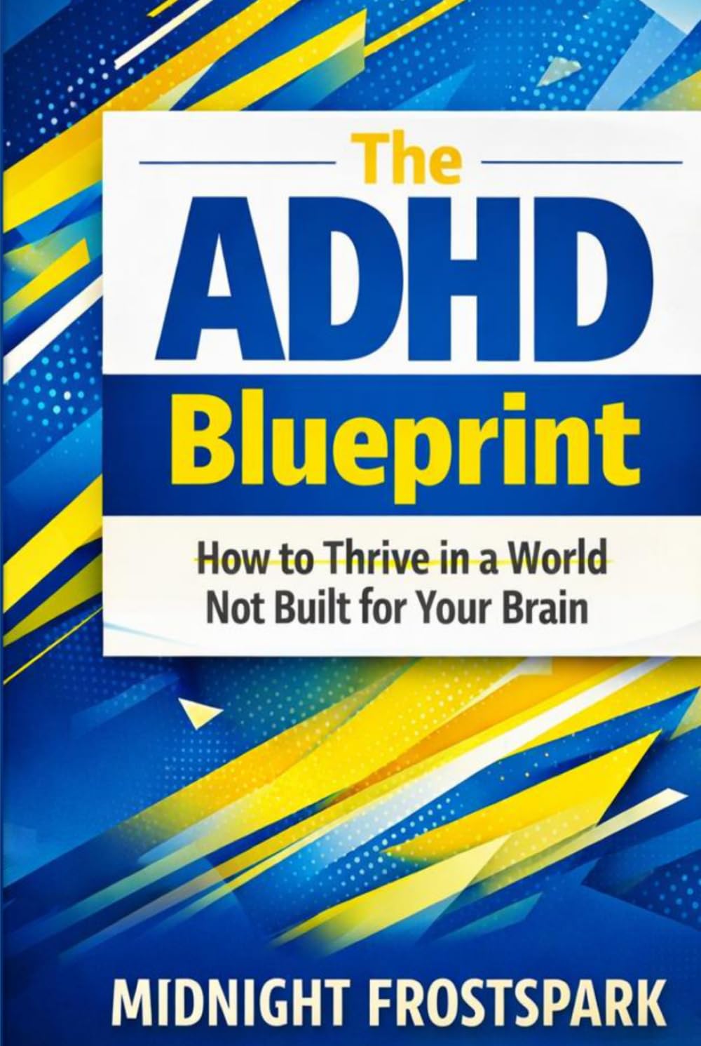 The ADHD Blueprint: How to Thrive in a World Not Built for Your Brain (The ADHD Blueprint Series)