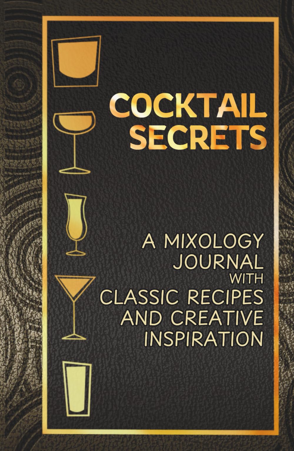 Cocktail Secrets: A Mixology Journal with Classic Recipes and Creative Inspiration