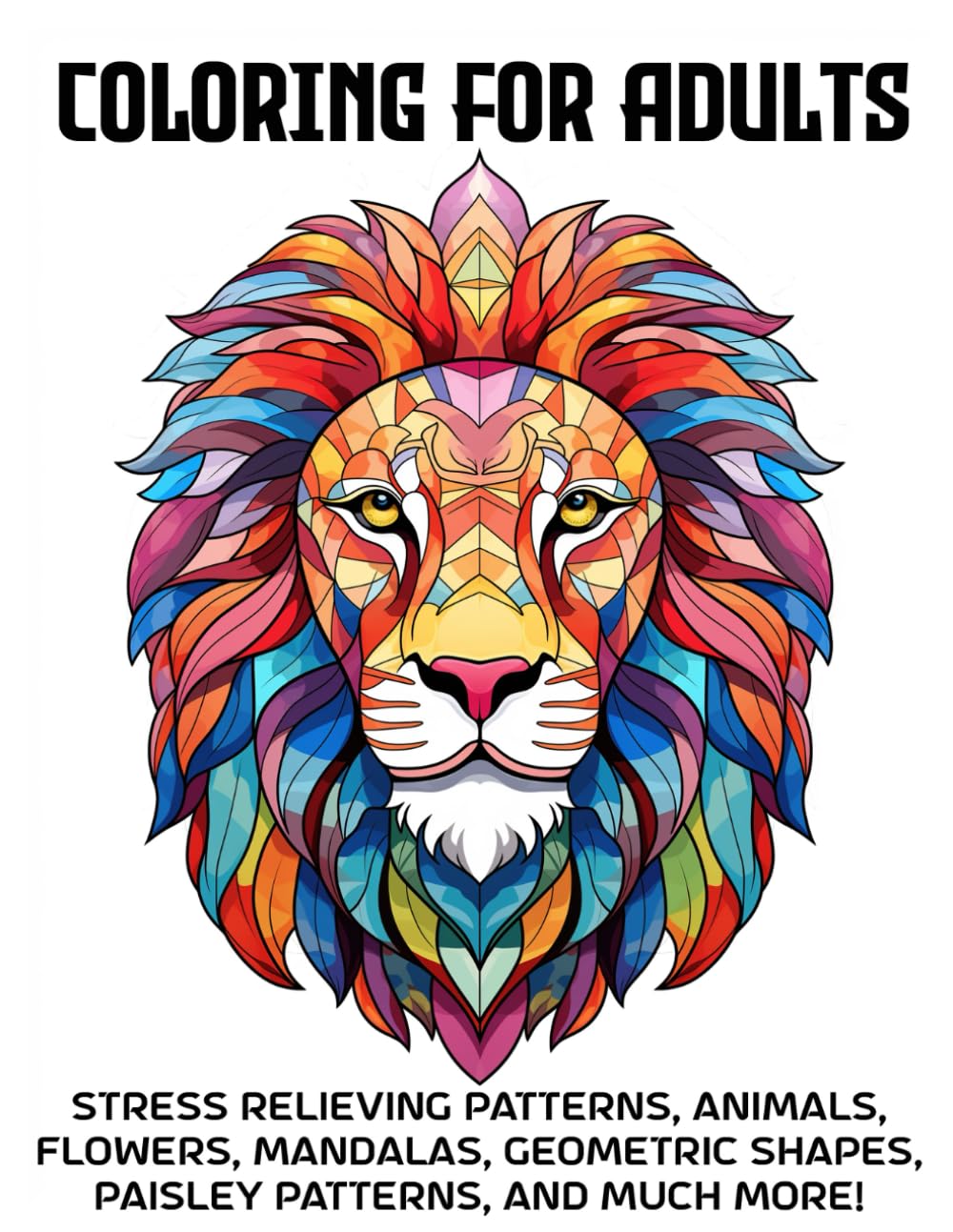 Adult Coloring Book Stress Relieving Patterns Animals, Flowers, Mandalas, Geometric Shapes, Paisley Patterns And Much More: Coloring Book For Adults