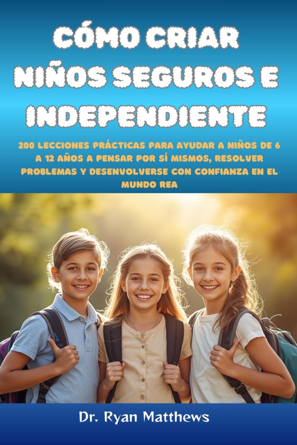 Cómo criar niños seguros e independientes: 200 lecciones prácticas para ayudar a niños de 6 a 12 años a pensar por sí mismos, resolver problemas y desenvolverse con confianza en el mundo real
