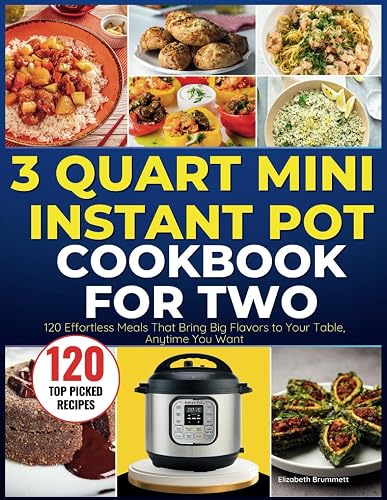 3 Quart Mini Instant Pot Cookbook for Two: 120 Effortless Meals That Bring Big Flavors to Your Table, Anytime You Want