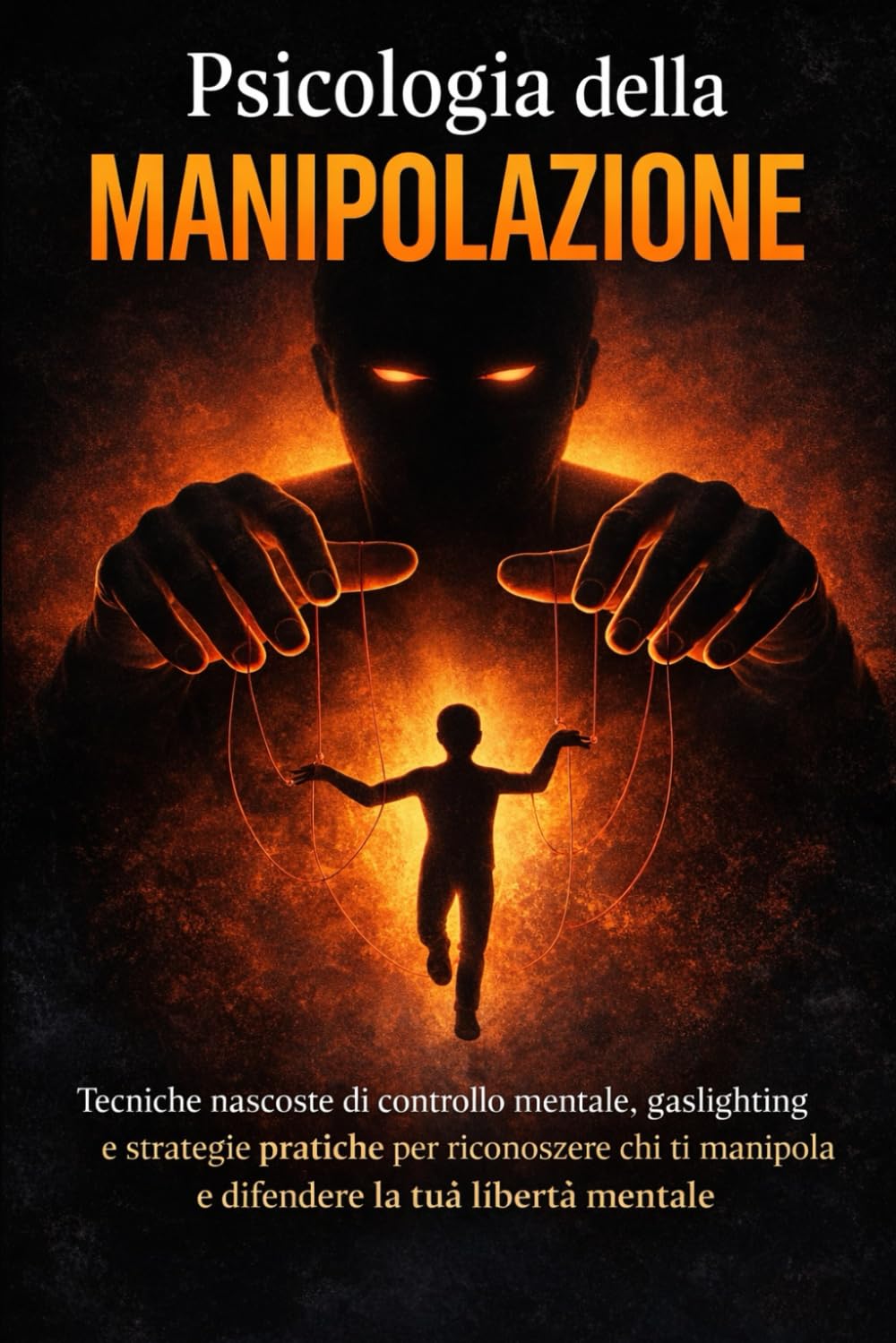 Psicologia della Manipolazione: Tecniche nascoste di controllo mentale, gaslighting e strategie psicologiche per riconoscere e difendersi dai manipolatori