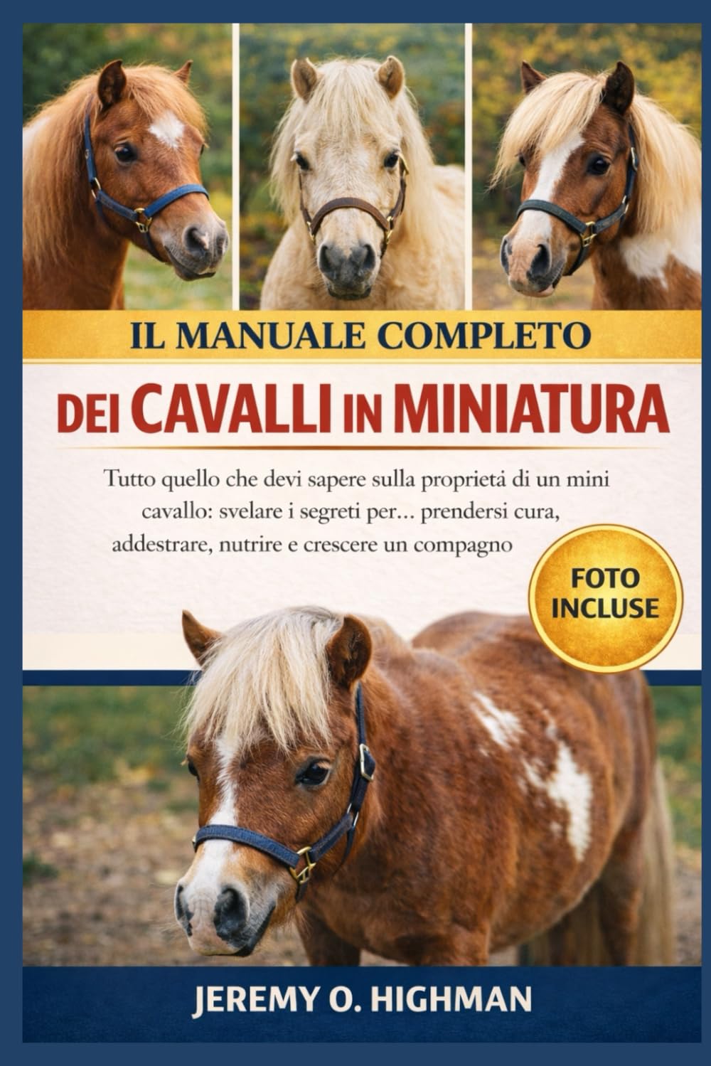 IL MANUALE COMPLETO DEI CAVALLI IN MINIATURA: Tutto quello che devi sapere sulla proprietà di un mini cavallo: svelare i segreti per... prendersi ... nutrire e crescere un compagno felice