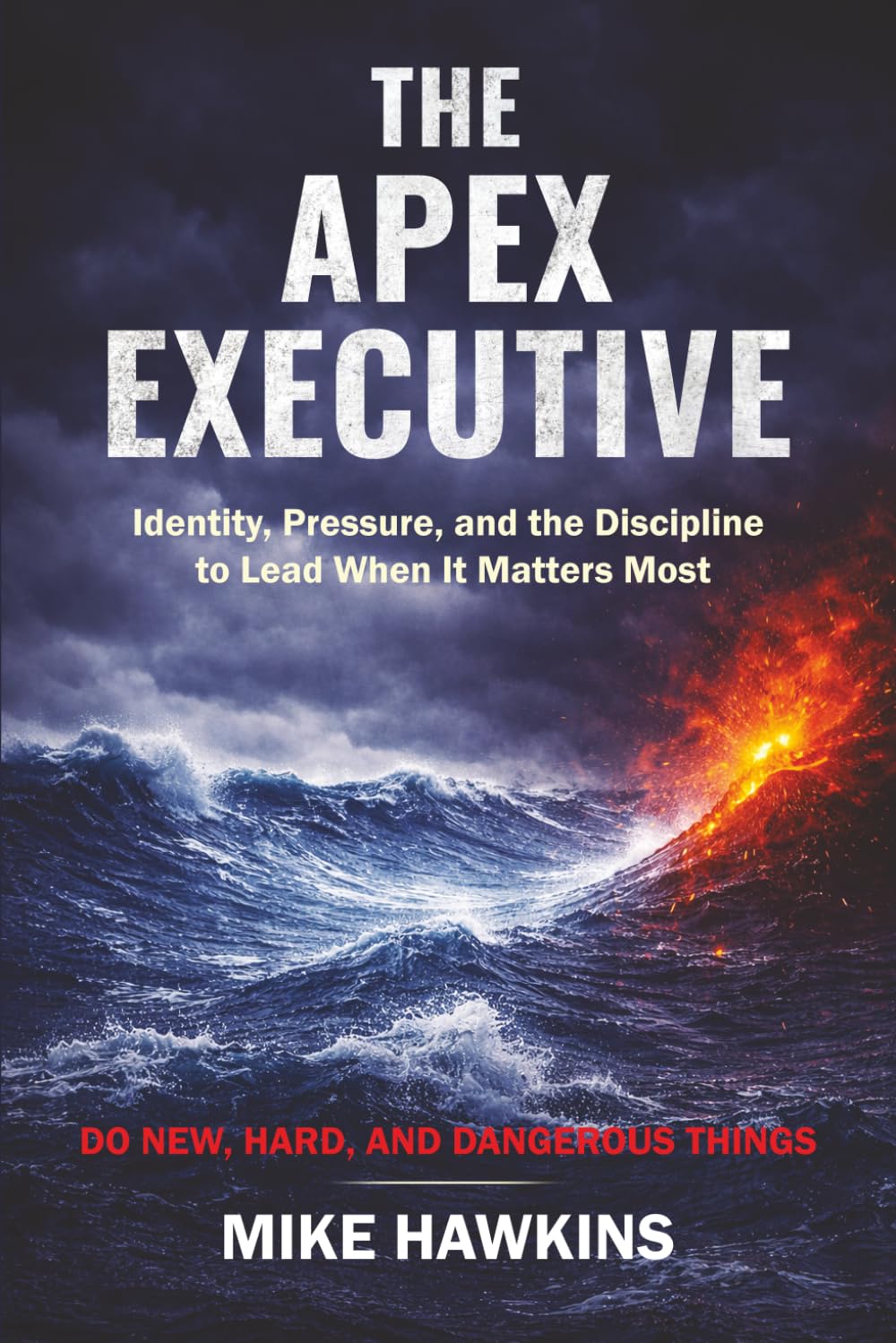 The Apex Executive: Identity, Pressure, and the Discipline to Lead When It Matters Most (New, Hard, and Dangerous)