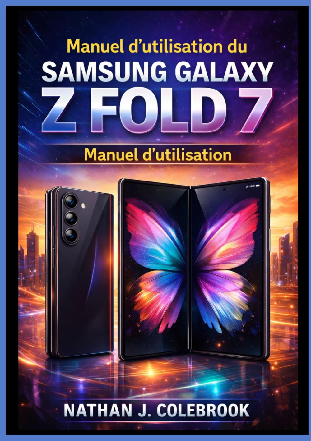 Manuel d'utilisation du Samsung Galaxy Z Fold 7: Un manuel d'utilisation indépendant pour la configuration, les fonctionnalités, le multitâche, ... produits intelligents de Nathan J. Colebrook)