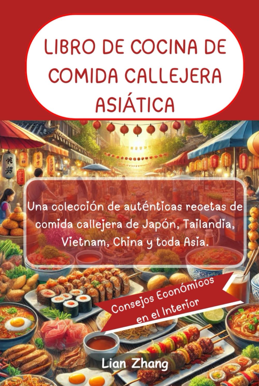 LIBRO DE COCINA DE COMIDA CALLEJERA ASIÁTICA: Una colección de auténticas recetas de comida callejera de Japón, Tailandia, Vietnam, China y toda Asia