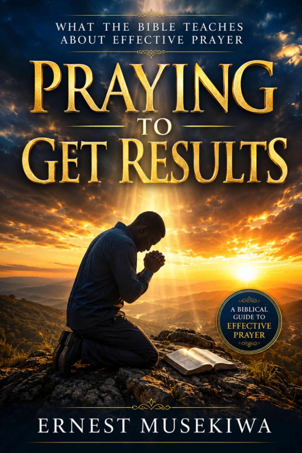 Praying to Get Results: What the Bible Teaches About Effective Prayer