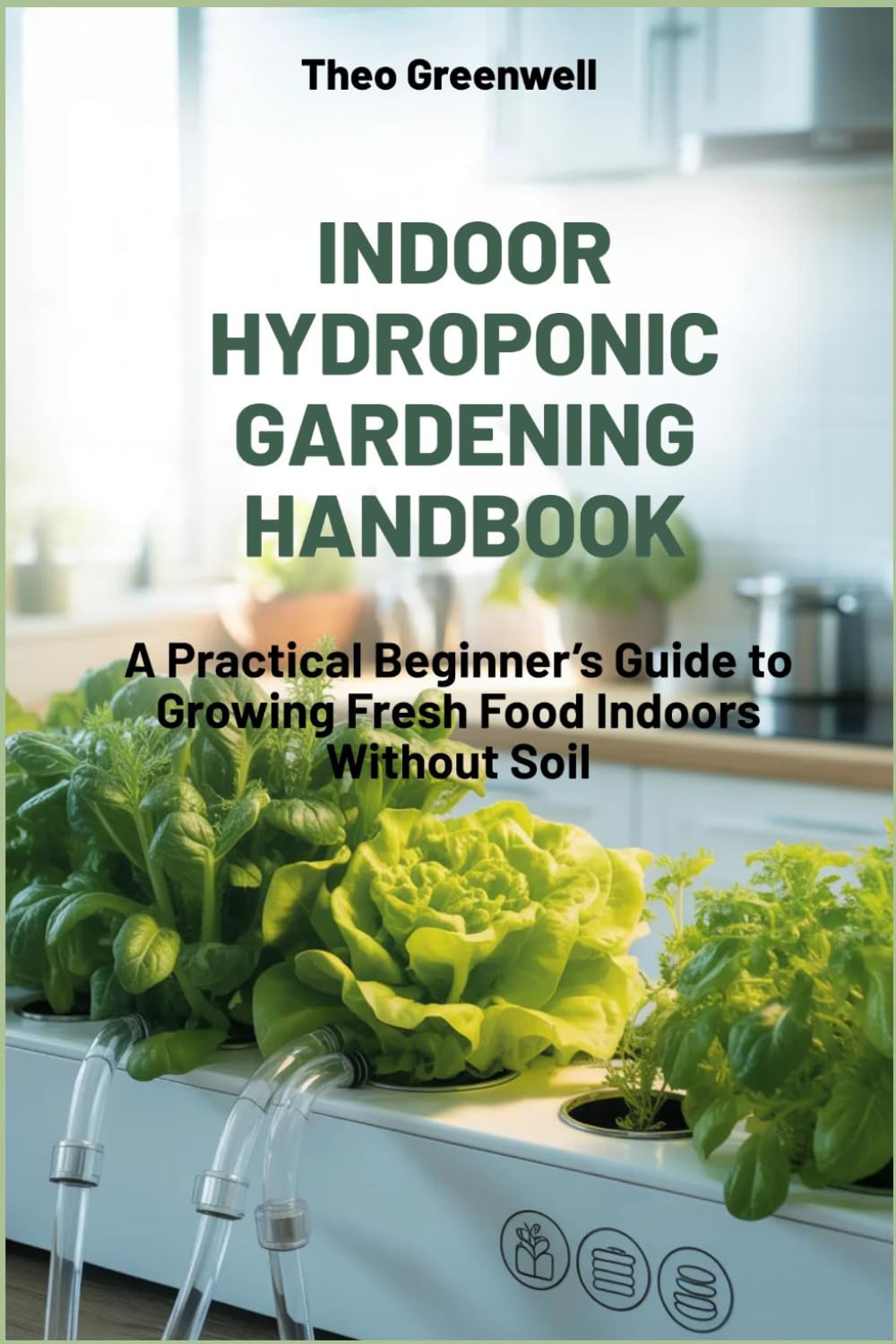 INDOOR HYDROPONIC GARDENING HANDBOOK: A Practical Beginner's Guide to Growing Fresh Foods indoors without Soil
